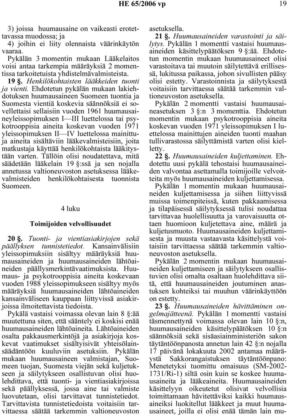 Ehdotetun pykälän mukaan lakiehdotuksen huumausaineen Suomeen tuontia ja Suomesta vientiä koskevia säännöksiä ei sovellettaisi sellaisiin vuoden 1961 huumausaineyleissopimuksen I III luettelossa tai