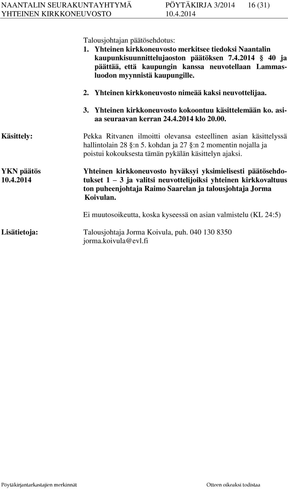 Käsittely: Pekka Ritvanen ilmoitti olevansa esteellinen asian käsittelyssä hallintolain 28 :n 5. kohdan ja 27 :n 2 momentin nojalla ja poistui kokouksesta tämän pykälän käsittelyn ajaksi.