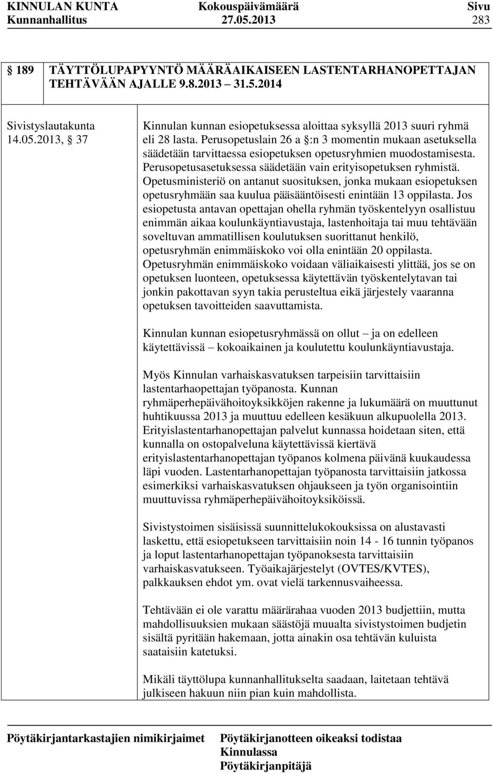 Opetusministeriö on antanut suosituksen, jonka mukaan esiopetuksen opetusryhmään saa kuulua pääsääntöisesti enintään 13 oppilasta.