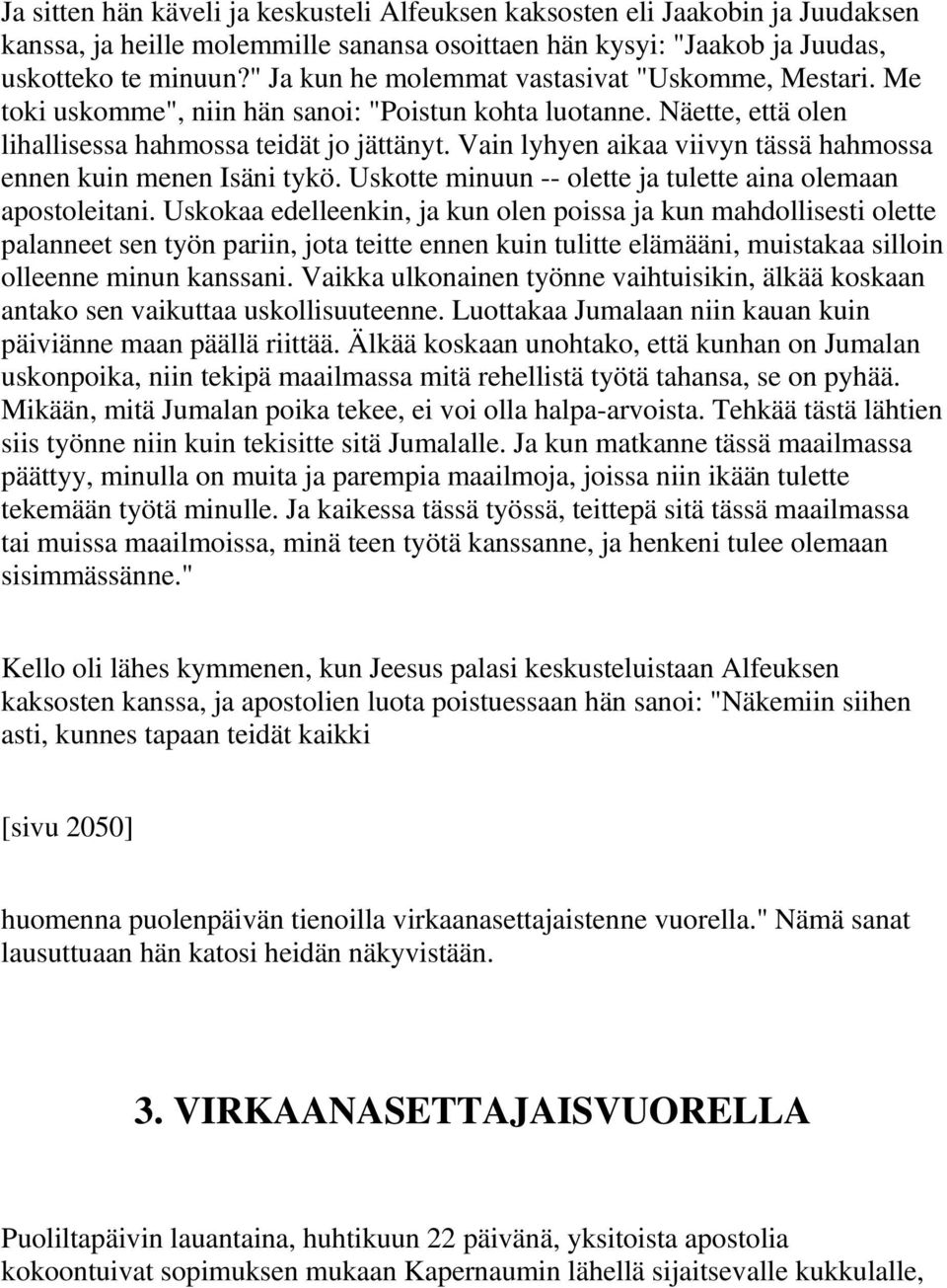 Vain lyhyen aikaa viivyn tässä hahmossa ennen kuin menen Isäni tykö. Uskotte minuun -- olette ja tulette aina olemaan apostoleitani.