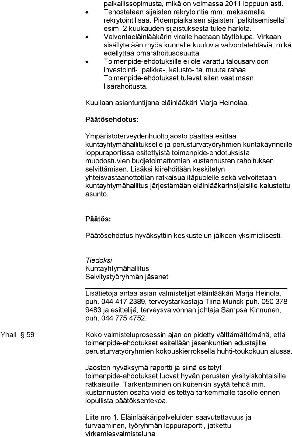Toimenpide-ehdotuksille ei ole varattu talousarvioon investointi-, palkka-, kalusto- tai muuta rahaa. Toimenpide-ehdotukset tulevat siten vaatimaan lisärahoitusta.