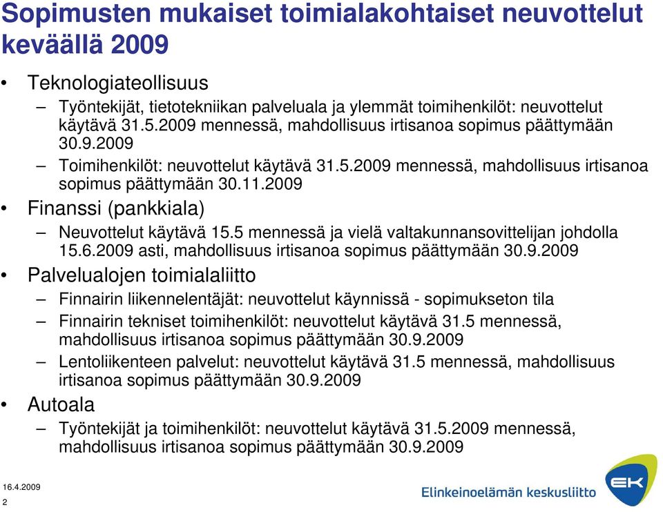 2009 Finanssi (pankkiala) Neuvottelut käytävä 15.5 mennessä ja vielä valtakunnansovittelijan johdolla 15.6.2009 asti, mahdollisuus irtisanoa sopimus päättymään 30.9.2009 Palvelualojen toimialaliitto Finnairin liikennelentäjät: neuvottelut käynnissä - sopimukseton tila Finnairin tekniset toimihenkilöt: neuvottelut käytävä 31.