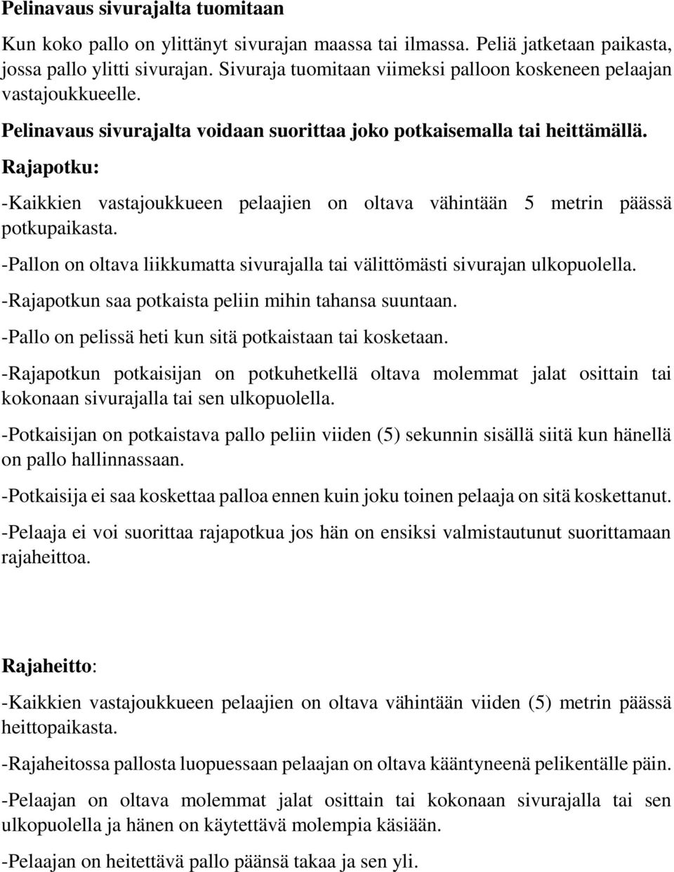 Rajapotku: -Kaikkien vastajoukkueen pelaajien on oltava vähintään 5 metrin päässä potkupaikasta. -Pallon on oltava liikkumatta sivurajalla tai välittömästi sivurajan ulkopuolella.