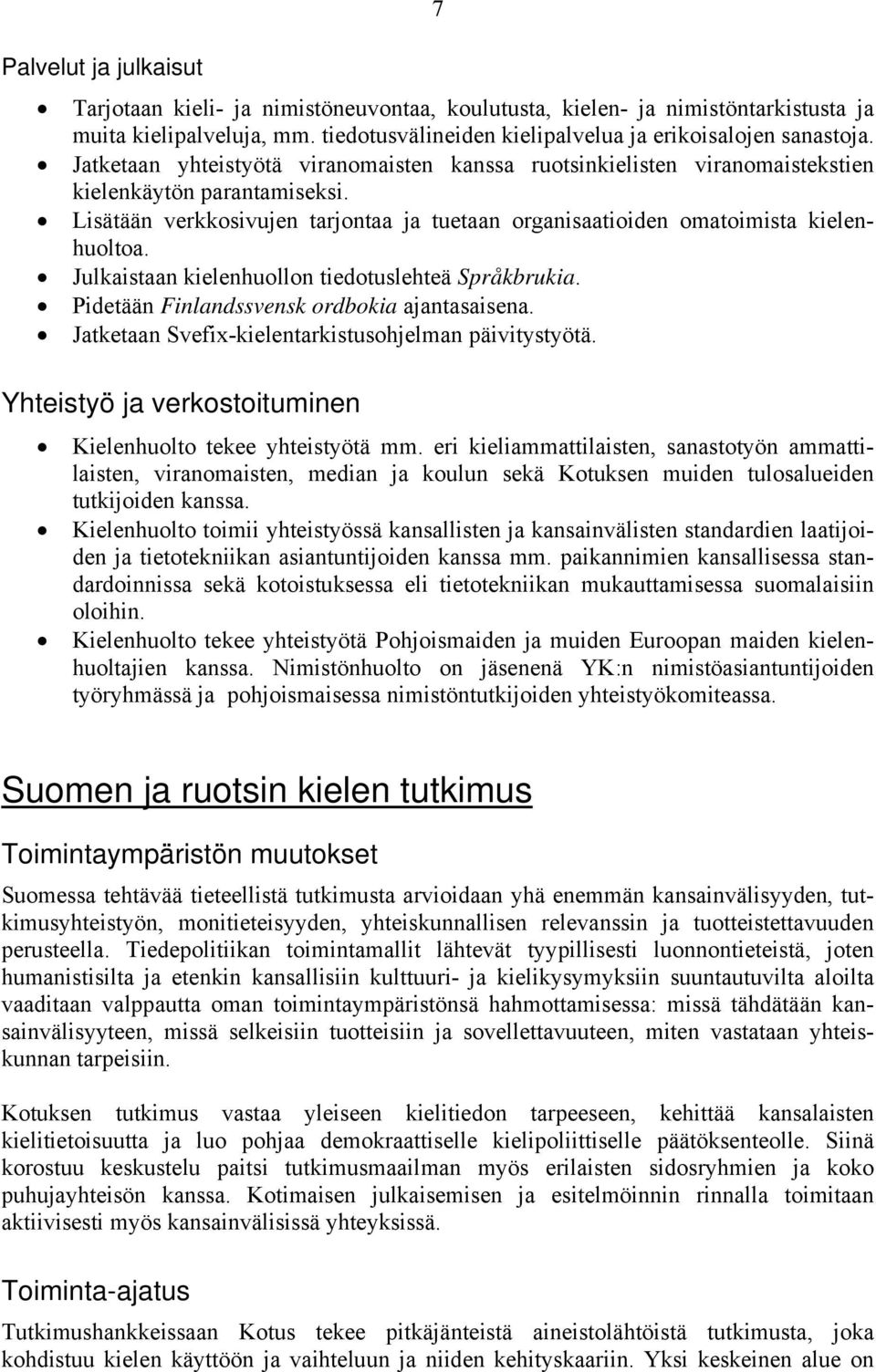 Julkaistaan kielenhuollon tiedotuslehteä Språkbrukia. Pidetään Finlandssvensk ordbokia ajantasaisena. Jatketaan Svefix-kielentarkistusohjelman päivitystyötä.