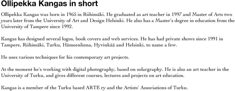 He has had private shows since 1991 in Tampere, Riihimäki, Turku, Hämeenlinna, Hyvinkää and Helsinki, to name a few. He uses various techniques for his contemporary art projects.