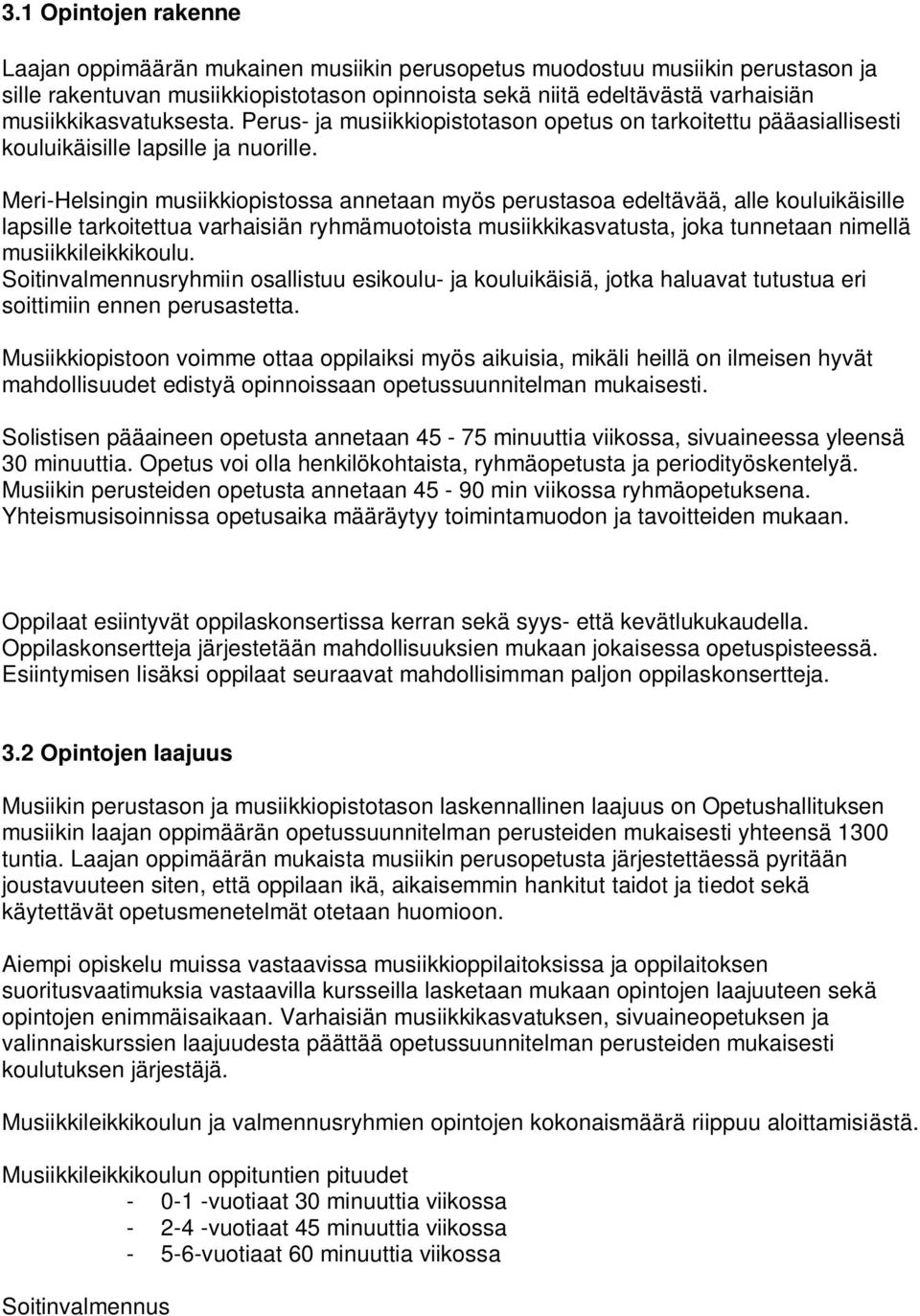 Meri-Helsingin musiikkiopistossa annetaan myös perustasoa edeltävää, alle kouluikäisille lapsille tarkoitettua varhaisiän ryhmämuotoista musiikkikasvatusta, joka tunnetaan nimellä musiikkileikkikoulu.