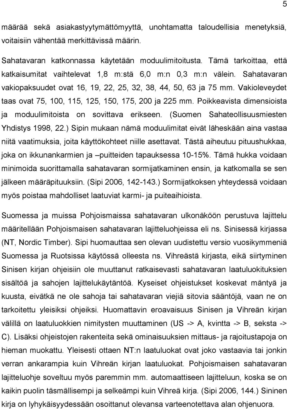 Vakioleveydet taas ovat 75, 100, 115, 125, 150, 175, 200 ja 225 mm. Poikkeavista dimensioista ja moduulimitoista on sovittava erikseen. (Suomen Sahateollisuusmiesten Yhdistys 1998, 22.