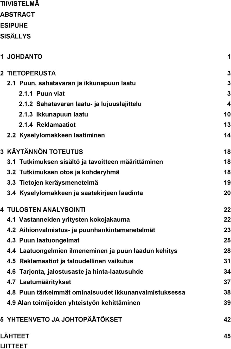 3 Tietojen keräysmenetelmä 19 3.4 Kyselylomakkeen ja saatekirjeen laadinta 20 4 TULOSTEN ANALYSOINTI 22 4.1 Vastanneiden yritysten kokojakauma 22 4.2 Aihionvalmistus- ja puunhankintamenetelmät 23 4.