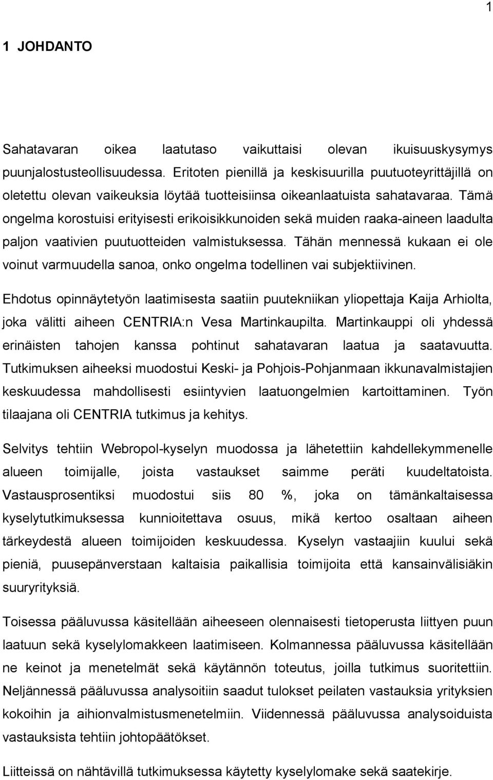 Tämä ongelma korostuisi erityisesti erikoisikkunoiden sekä muiden raaka-aineen laadulta paljon vaativien puutuotteiden valmistuksessa.