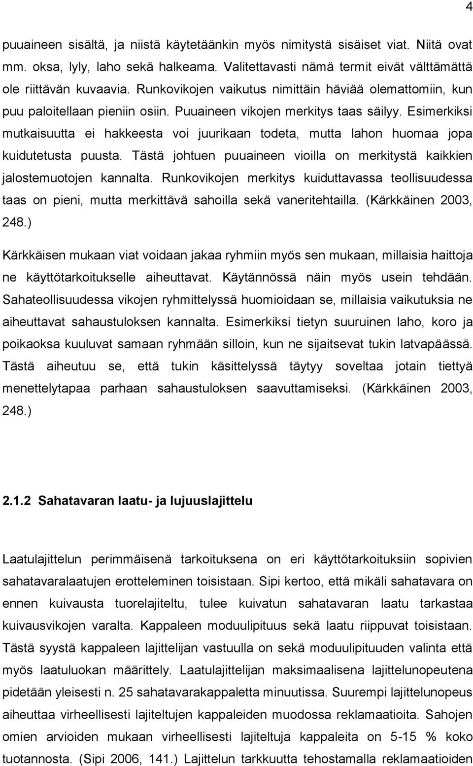 Esimerkiksi mutkaisuutta ei hakkeesta voi juurikaan todeta, mutta lahon huomaa jopa kuidutetusta puusta. Tästä johtuen puuaineen vioilla on merkitystä kaikkien jalostemuotojen kannalta.