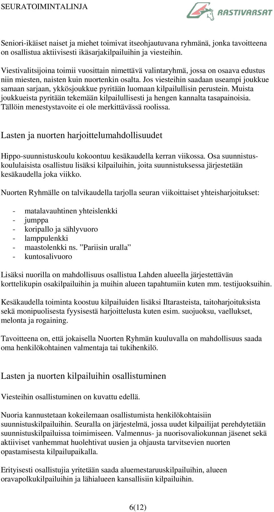 Jos viesteihin saadaan useampi joukkue samaan sarjaan, ykkösjoukkue pyritään luomaan kilpailullisin perustein. Muista joukkueista pyritään tekemään kilpailullisesti ja hengen kannalta tasapainoisia.