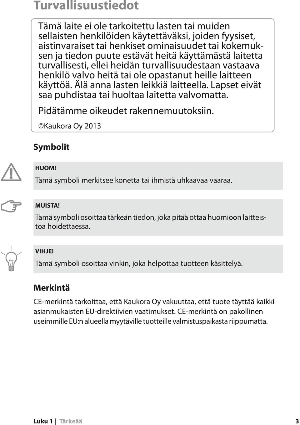 Lapset eivät saa puhdistaa tai huoltaa laitetta valvomatta. Pidätämme oikeudet rakennemuutoksiin. Kaukora Oy 2013 Symbolit HUOM! Tämä symboli merkitsee konetta tai ihmistä uhkaavaa vaaraa. MUISTA!