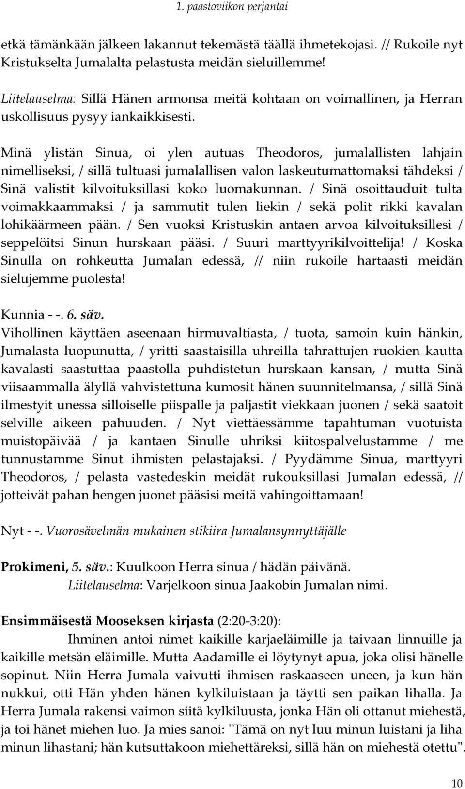 Minä ylistän Sinua, oi ylen autuas Theodoros, jumalallisten lahjain nimelliseksi, / sillä tultuasi jumalallisen valon laskeutumattomaksi tähdeksi / Sinä valistit kilvoituksillasi koko luomakunnan.