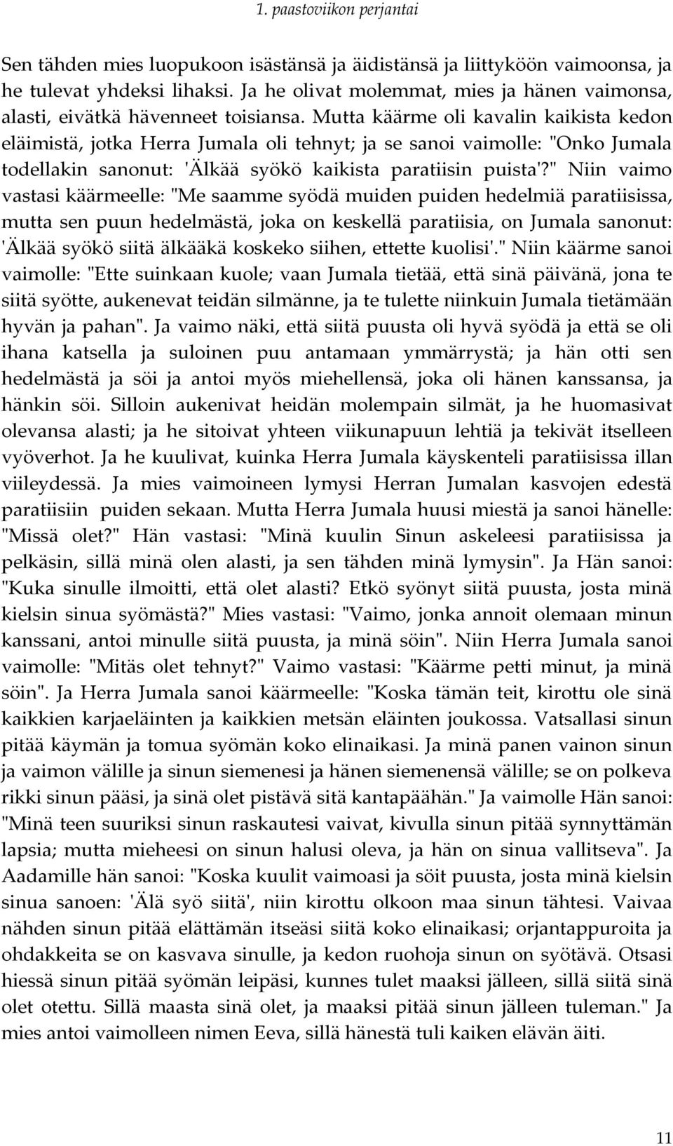 " Niin vaimo vastasi käärmeelle: "Me saamme syödä muiden puiden hedelmiä paratiisissa, mutta sen puun hedelmästä, joka on keskellä paratiisia, on Jumala sanonut: 'Älkää syökö siitä älkääkä koskeko