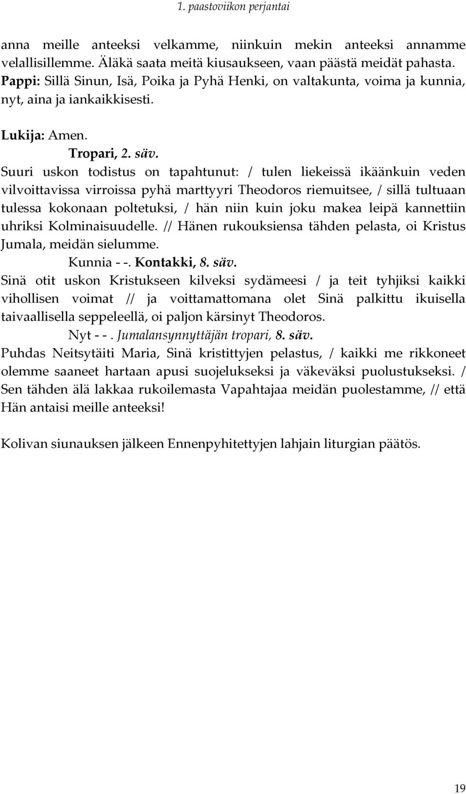 Suuri uskon todistus on tapahtunut: / tulen liekeissä ikäänkuin veden vilvoittavissa virroissa pyhä marttyyri Theodoros riemuitsee, / sillä tultuaan tulessa kokonaan poltetuksi, / hän niin kuin joku