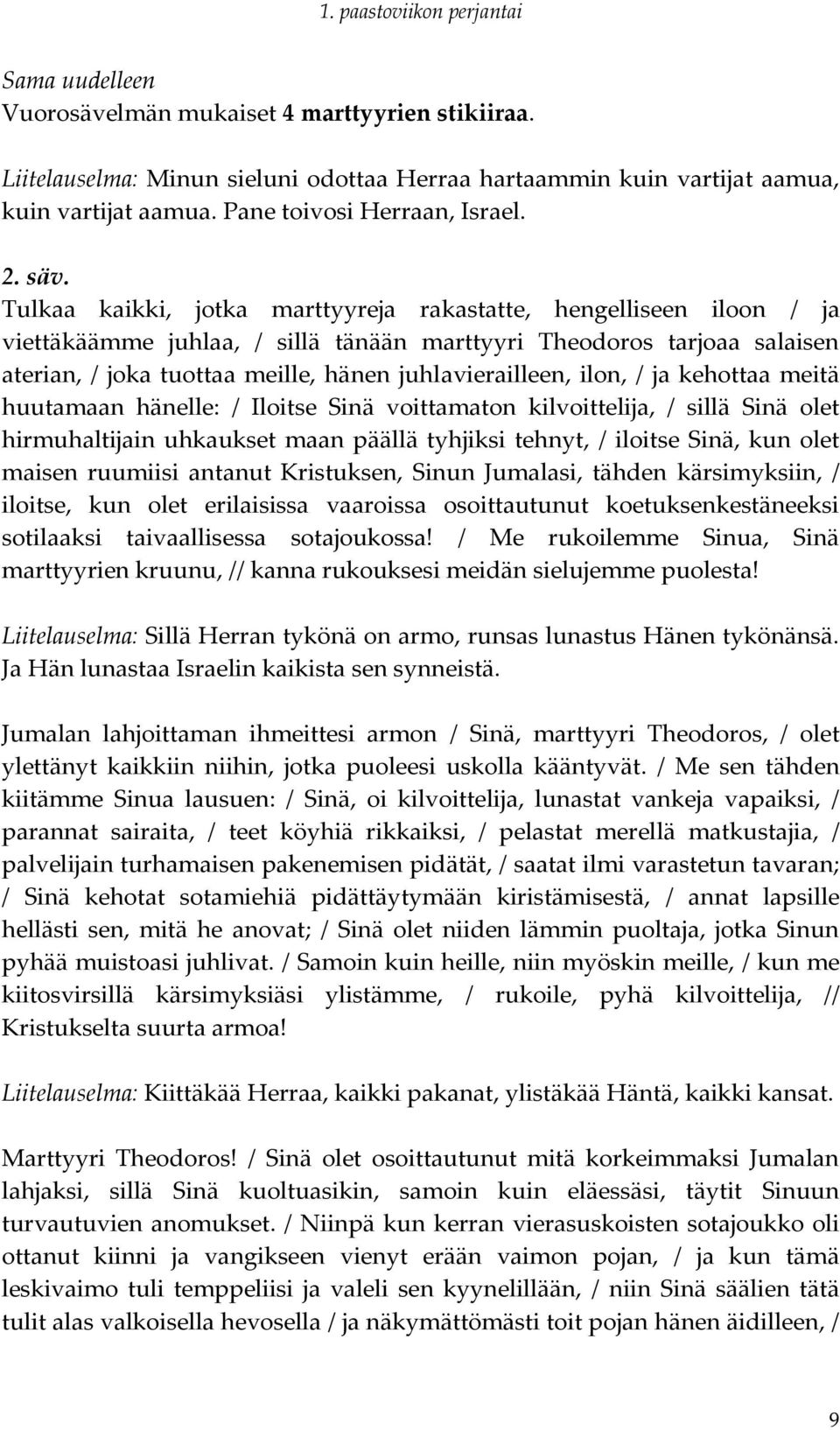 ilon, / ja kehottaa meitä huutamaan hänelle: / Iloitse Sinä voittamaton kilvoittelija, / sillä Sinä olet hirmuhaltijain uhkaukset maan päällä tyhjiksi tehnyt, / iloitse Sinä, kun olet maisen ruumiisi