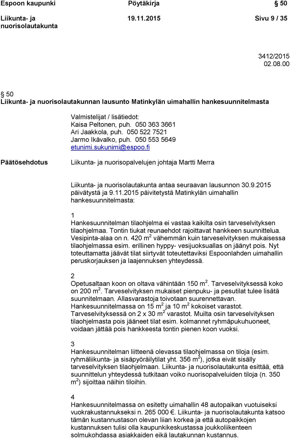 11.2015 päivitetystä Matinkylän uimahallin hankesuunnitelmasta: 1 Hankesuunnitelman tilaohjelma ei vastaa kaikilta osin tarveselvityksen tilaohjelmaa.