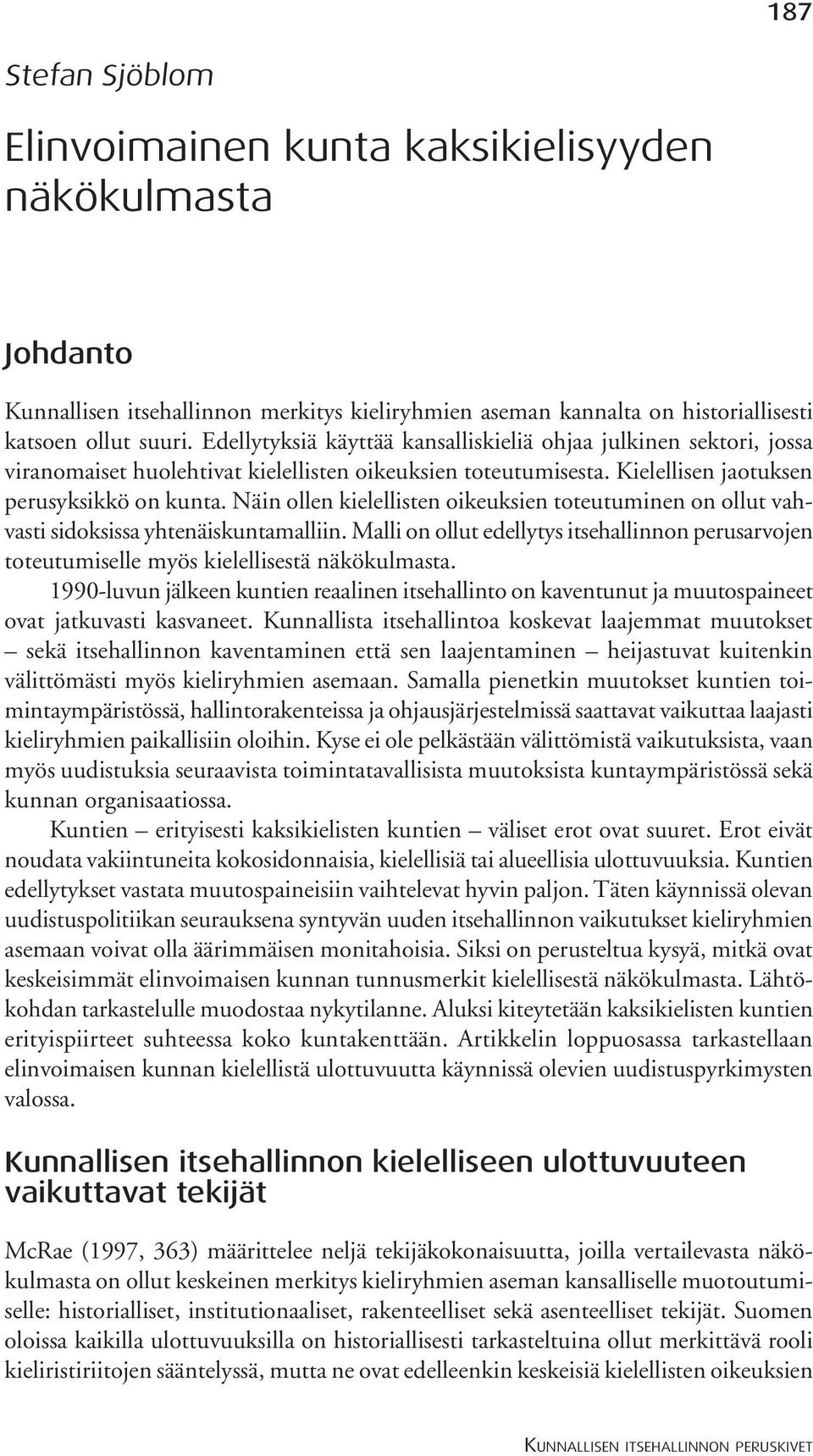 Näin ollen kielellisten oikeuksien toteutuminen on ollut vahvasti sidoksissa yhtenäiskuntamalliin. Malli on ollut edellytys itsehallinnon perusarvojen toteutumiselle myös kielellisestä näkökulmasta.