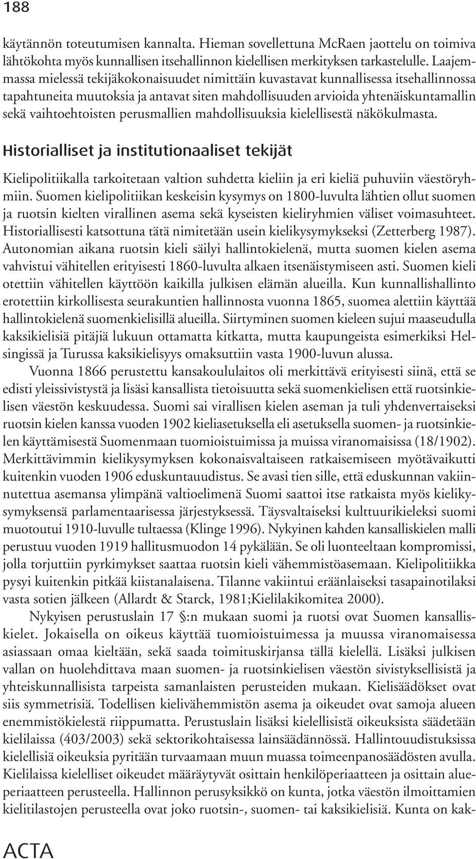 perusmallien mahdollisuuksia kielellisestä näkökulmasta. Historialliset ja institutionaaliset tekijät Kielipolitiikalla tarkoitetaan valtion suhdetta kieliin ja eri kieliä puhuviin väestöryhmiin.