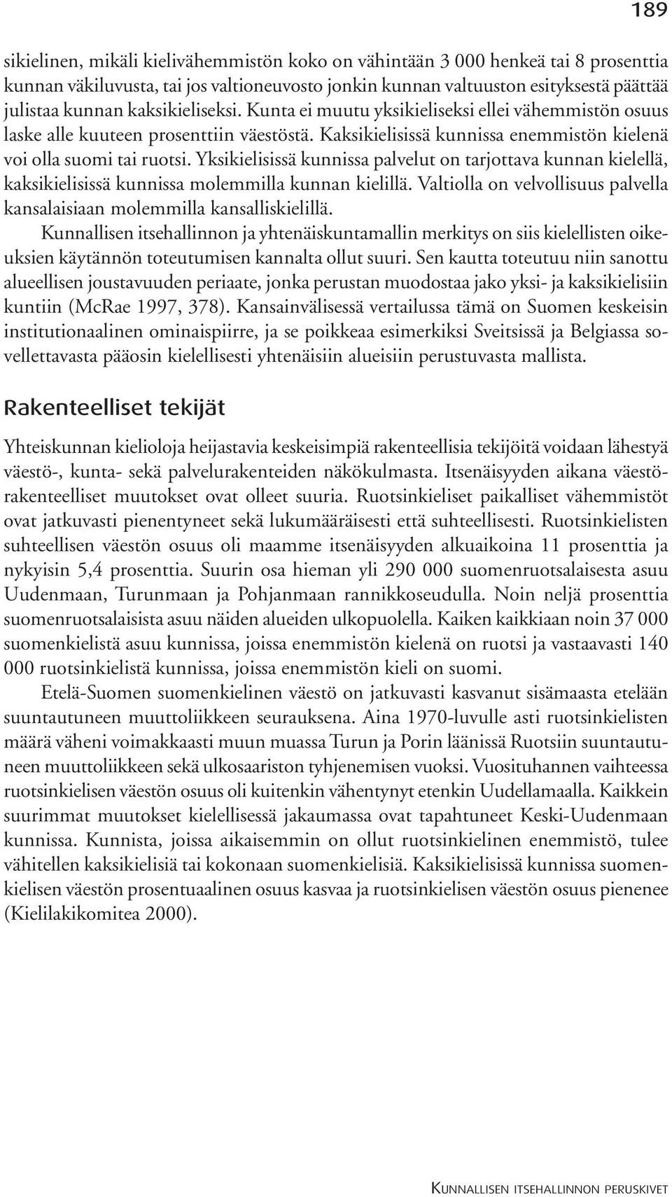 Yksikielisissä kunnissa palvelut on tarjottava kunnan kielellä, kaksikielisissä kunnissa molemmilla kunnan kielillä. Valtiolla on velvollisuus palvella kansalaisiaan molemmilla kansalliskielillä.