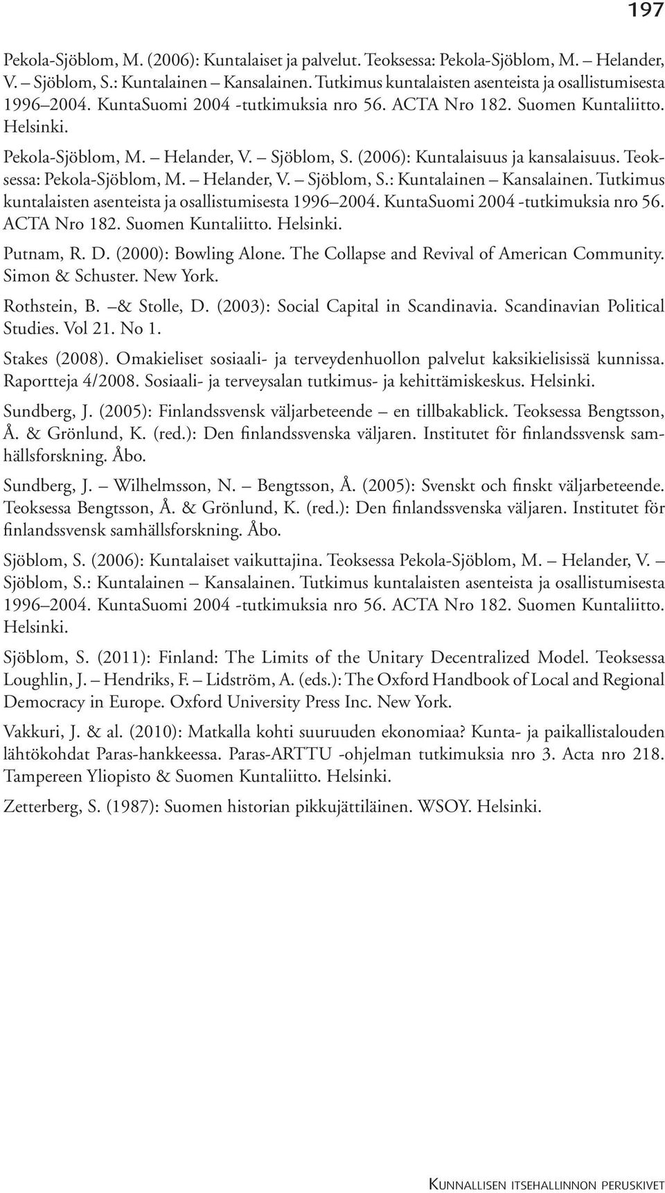 Helander, V. Sjöblom, S.: Kuntalainen Kansalainen. Tutkimus kuntalaisten asenteista ja osallistumisesta 1996 2004. KuntaSuomi 2004 -tutkimuksia nro 56. ACTA Nro 182. Suomen Kuntaliitto. Helsinki.