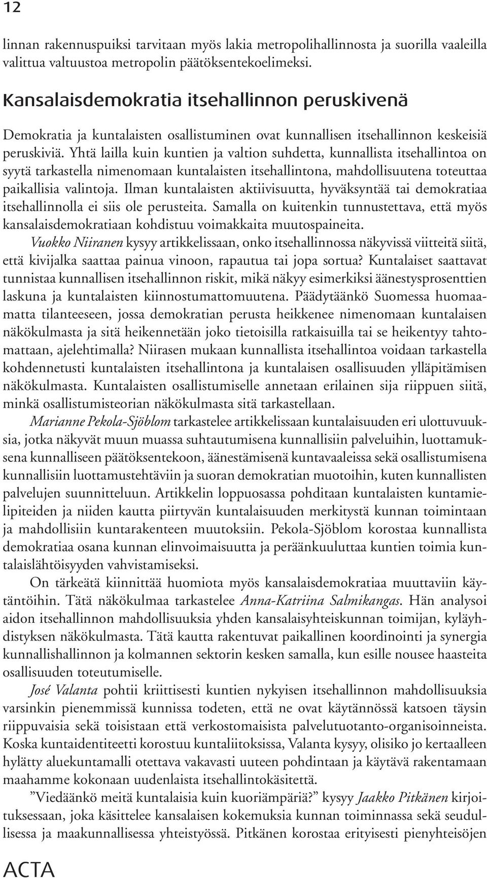 Yhtä lailla kuin kuntien ja valtion suhdetta, kunnallista itsehallintoa on syytä tarkastella nimenomaan kuntalaisten itsehallintona, mahdollisuutena toteuttaa paikallisia valintoja.