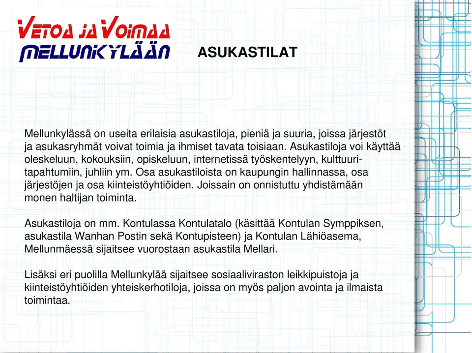 Osa asukastiloista on kaupungin hallinnassa, osa järjestöjen ja osa kiinteistöyhtiöiden. Joissain on onnistuttu yhdistämään monen haltijan toiminta. Asukastiloja on mm.