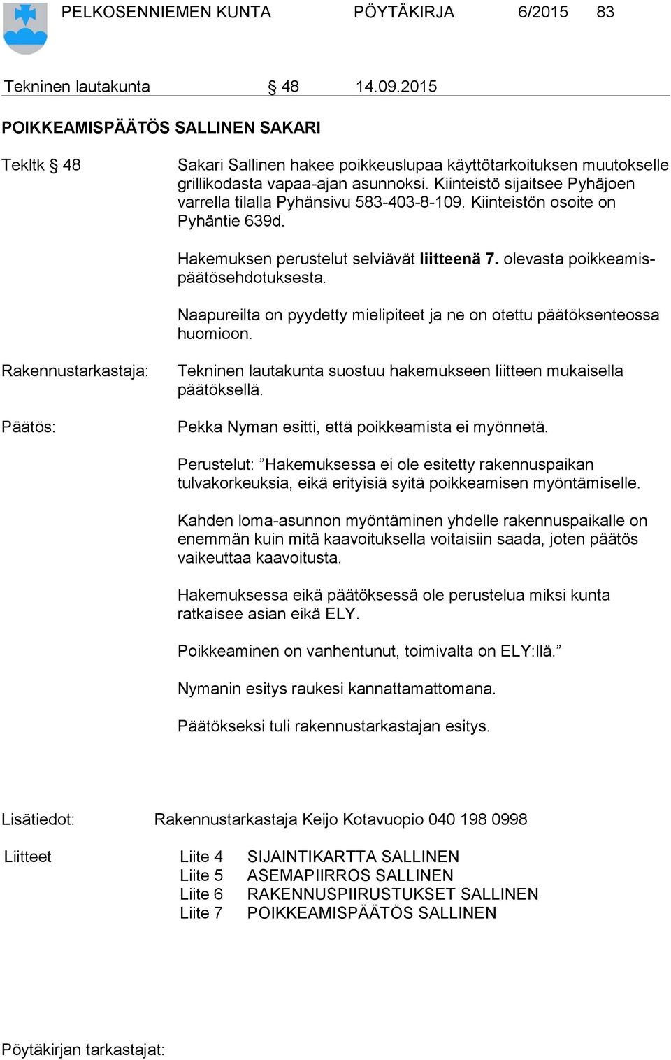 Kiinteistö sijaitsee Pyhäjoen varrella tilalla Pyhänsivu 583-403-8-109. Kiinteistön osoite on Pyhäntie 639d. Hakemuksen perustelut selviävät liitteenä 7. olevasta poikkeamispäätösehdotuksesta.