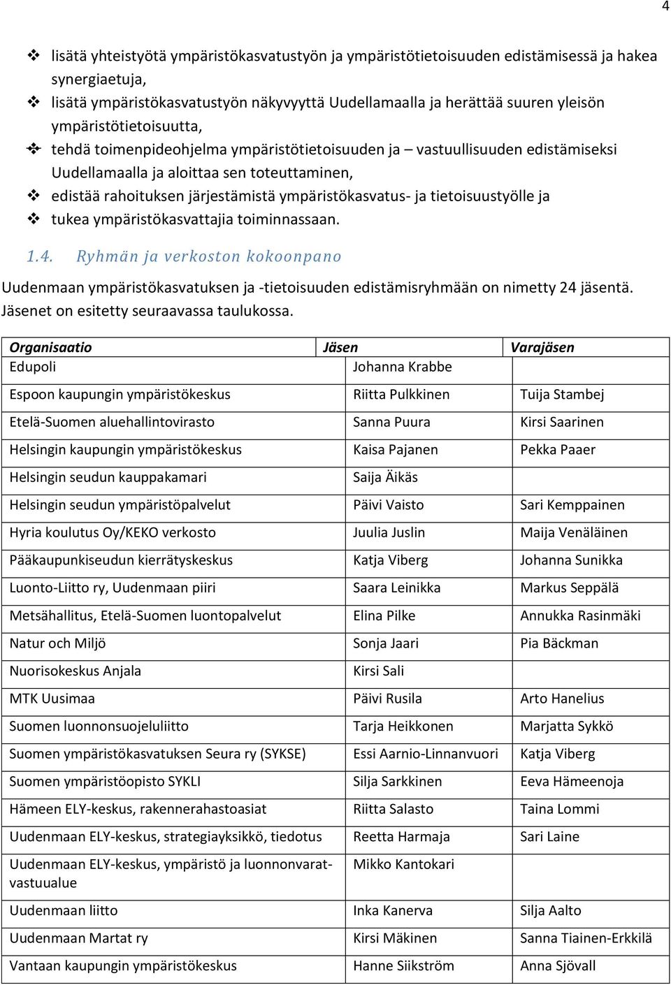 ja tietoisuustyölle ja tukea ympäristökasvattajia toiminnassaan. 1.4. Ryhmän ja verkoston kokoonpano Uudenmaan ympäristökasvatuksen ja -tietoisuuden edistämisryhmään on nimetty 24 jäsentä.