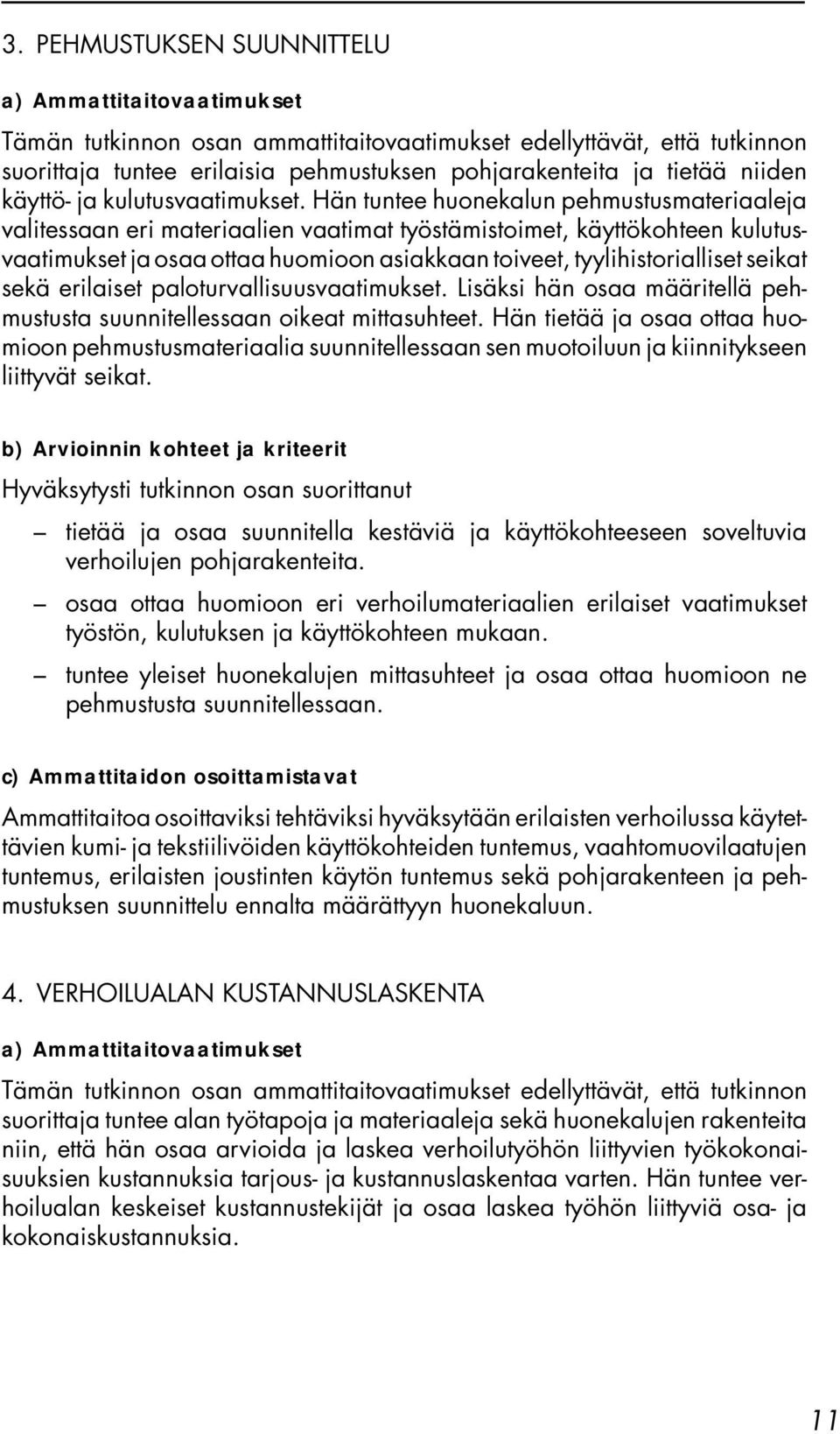 seikat sekä erilaiset paloturvallisuusvaatimukset. Lisäksi hän osaa määritellä pehmustusta suunnitellessaan oikeat mittasuhteet.
