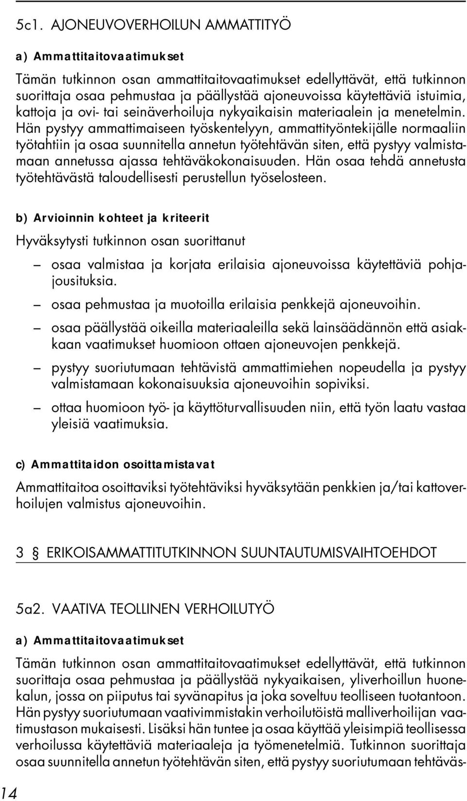 Hän osaa tehdä annetusta työtehtävästä taloudellisesti perustellun työselosteen. b) Arvioinnin kohteet ja kriteerit osaa valmistaa ja korjata erilaisia ajoneuvoissa käytettäviä pohjajousituksia.