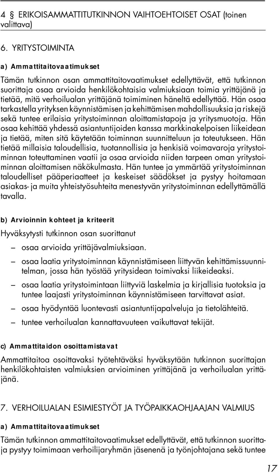 Hän osaa tarkastella yrityksen käynnistämisen ja kehittämisen mahdollisuuksia ja riskejä sekä tuntee erilaisia yritystoiminnan aloittamistapoja ja yritysmuotoja.