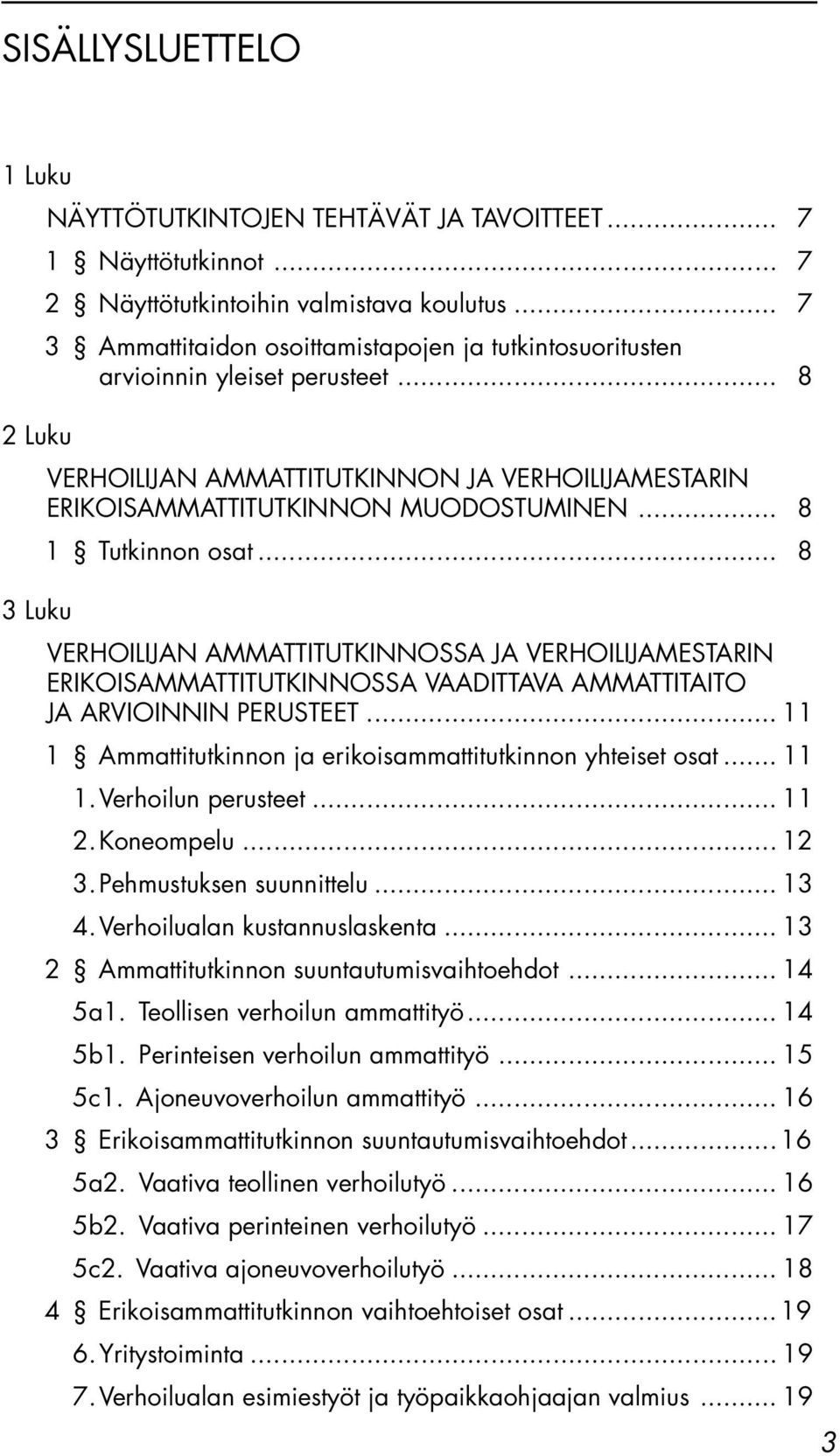 .. 8 1 Tutkinnon osat... 8 3 Luku VERHOILIJAN AMMATTITUTKINNOSSA JA VERHOILIJAMESTARIN ERIKOISAMMATTITUTKINNOSSA VAADITTAVA AMMATTITAITO JA ARVIOINNIN PERUSTEET.