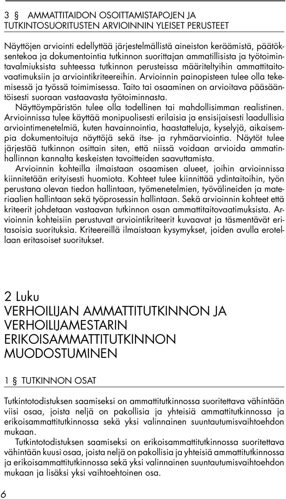 Arvioinnin painopisteen tulee olla tekemisessä ja työssä toimimisessa. Taito tai osaaminen on arvioitava pääsääntöisesti suoraan vastaavasta työtoiminnasta.