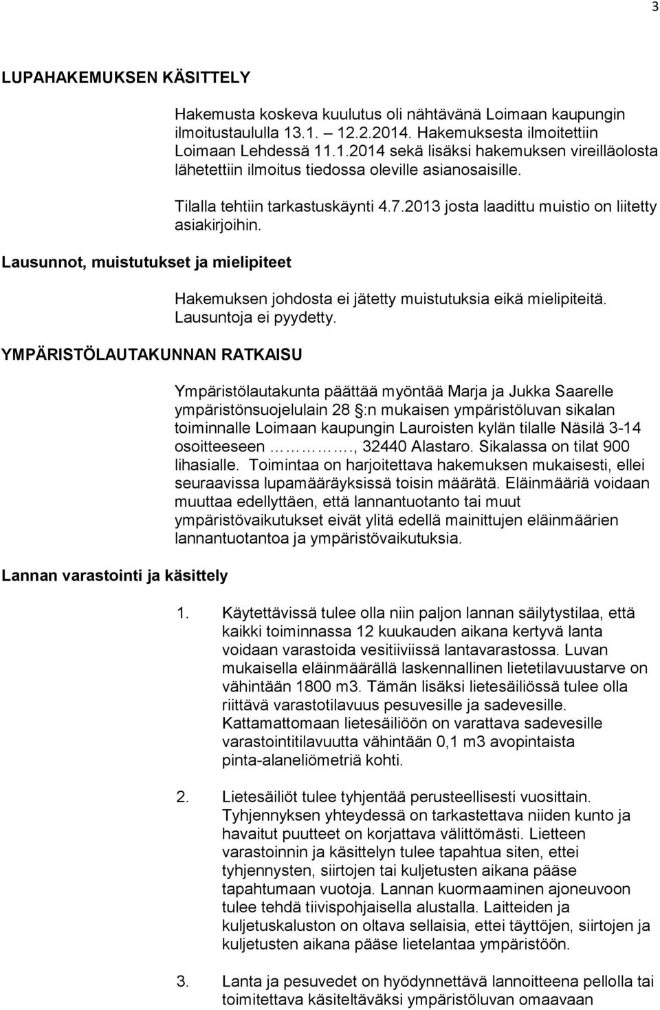 Tilalla tehtiin tarkastuskäynti 4.7.2013 josta laadittu muistio on liitetty asiakirjoihin. Hakemuksen johdosta ei jätetty muistutuksia eikä mielipiteitä. Lausuntoja ei pyydetty.