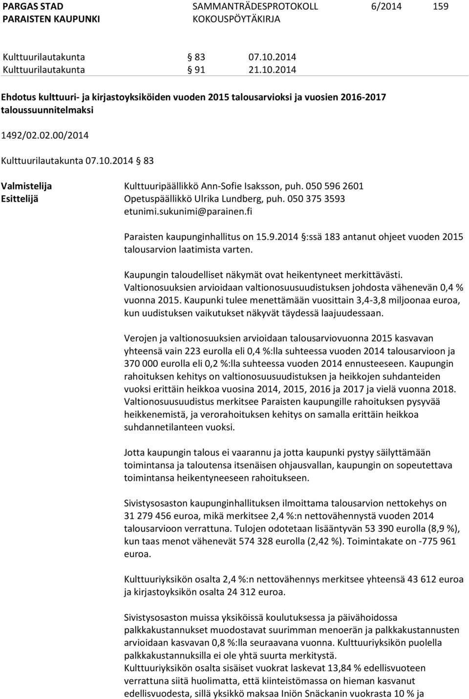 sukunimi@parainen.fi Paraisten kaupunginhallitus on 15.9.2014 :ssä 183 antanut ohjeet vuoden 2015 talousarvion laatimista varten. Kaupungin taloudelliset näkymät ovat heikentyneet merkittävästi.