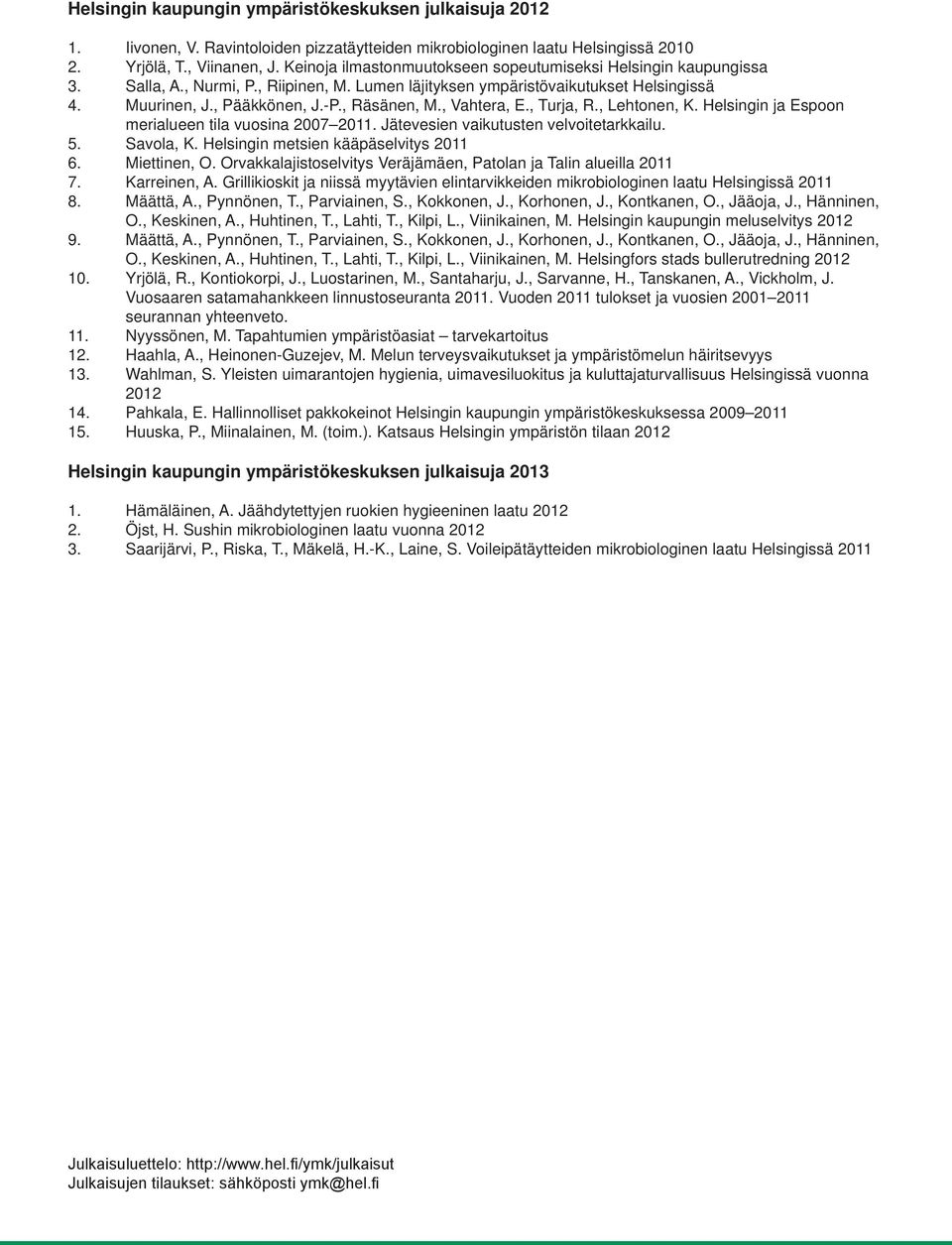 , Vahtera, E., Turja, R., Lehtonen, K. Helsingin ja Espoon merialueen tila vuosina 2007 2011. Jätevesien vaikutusten velvoitetarkkailu. 5. Savola, K. Helsingin metsien kääpäselvitys 2011 6.