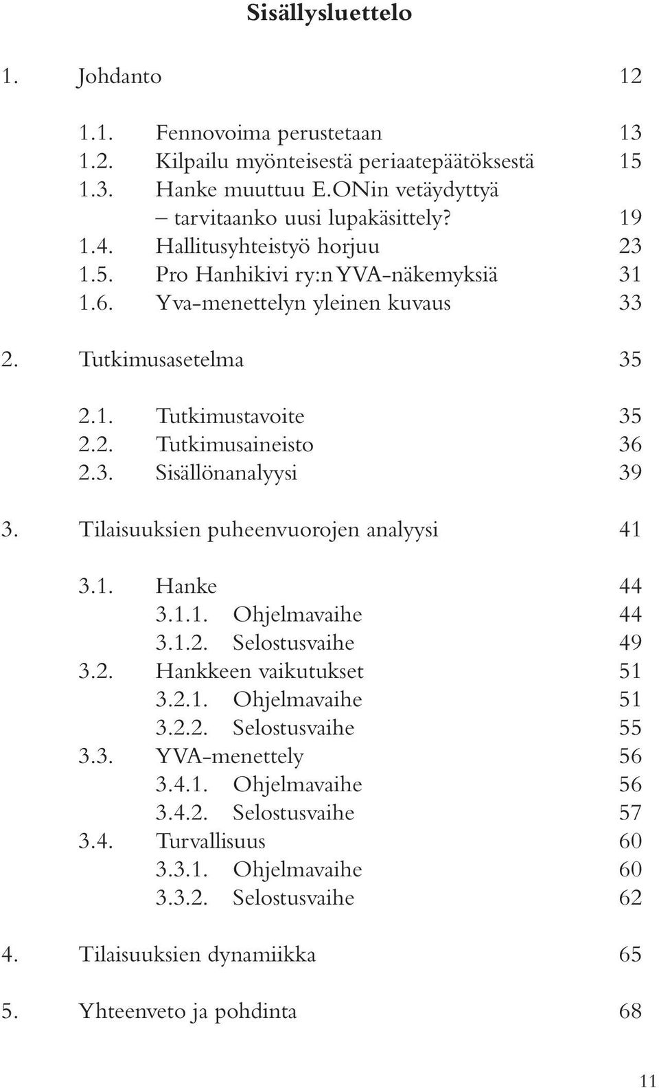 Tilaisuuksien puheenvuorojen analyysi 41 3.1. Hanke 44 3.1.1. Ohjelmavaihe 44 3.1.2. Selostusvaihe 49 3.2. Hankkeen vaikutukset 51 3.2.1. Ohjelmavaihe 51 3.2.2. Selostusvaihe 55 3.3. YVA-menettely 56 3.