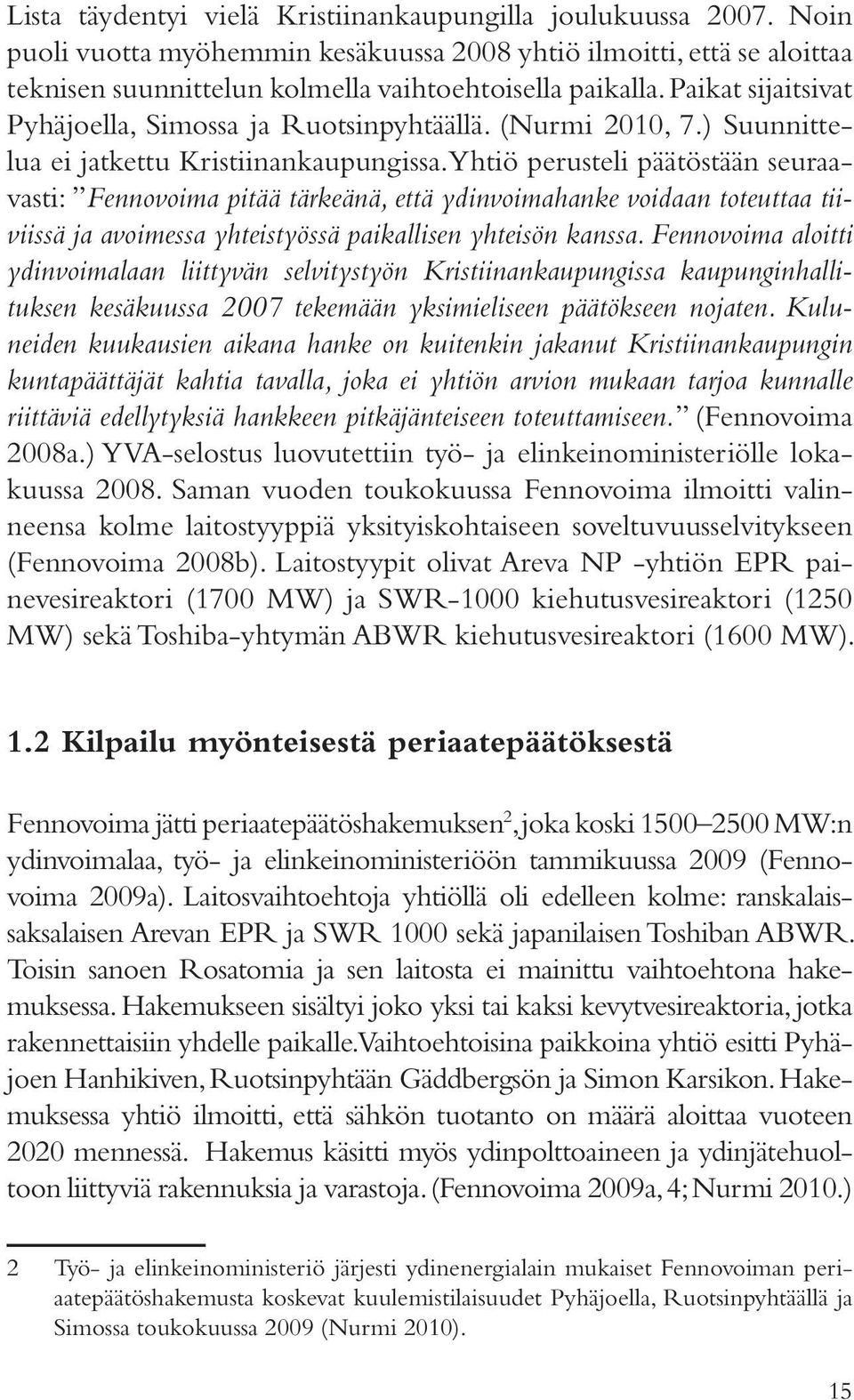 Yhtiö perusteli päätöstään seuraavasti: Fennovoima pitää tärkeänä, että ydinvoimahanke voidaan toteuttaa tiiviissä ja avoimessa yhteistyössä paikallisen yhteisön kanssa.