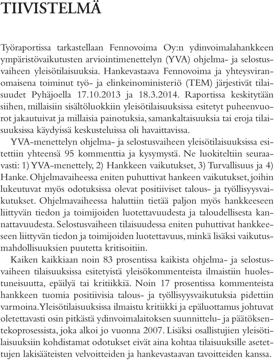 Raportissa keskitytään siihen, millaisiin sisältöluokkiin yleisötilaisuuksissa esitetyt puheenvuorot jakautuivat ja millaisia painotuksia, samankaltaisuuksia tai eroja tilaisuuksissa käydyissä