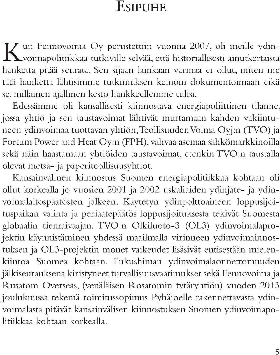 Edessämme oli kansallisesti kiinnostava energiapoliittinen tilanne, jossa yhtiö ja sen taustavoimat lähtivät murtamaan kahden vakiintuneen ydinvoimaa tuottavan yhtiön, Teollisuuden Voima Oyj:n (TVO)