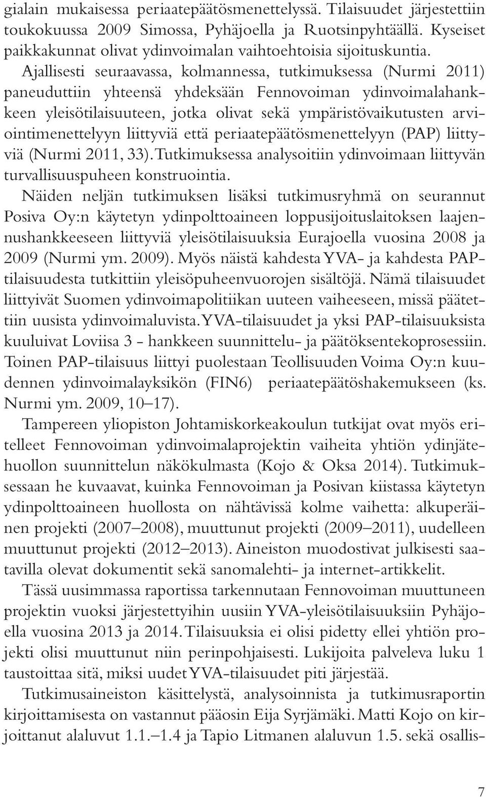 Ajallisesti seuraavassa, kolmannessa, tutkimuksessa (Nurmi 2011) paneuduttiin yhteensä yhdeksään Fennovoiman ydinvoimalahankkeen yleisötilaisuuteen, jotka olivat sekä ympäristövaikutusten