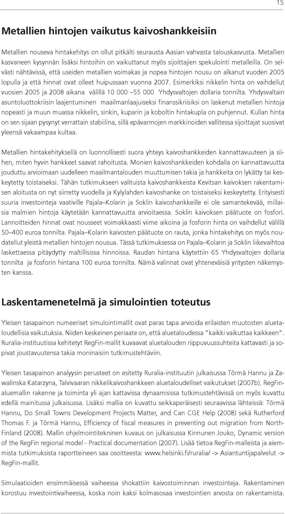 On selvästi nähtävissä, että useiden metallien voimakas ja nopea hintojen nousu on alkanut vuoden 2005 lopulla ja että hinnat ovat olleet huipussaan vuonna 2007.