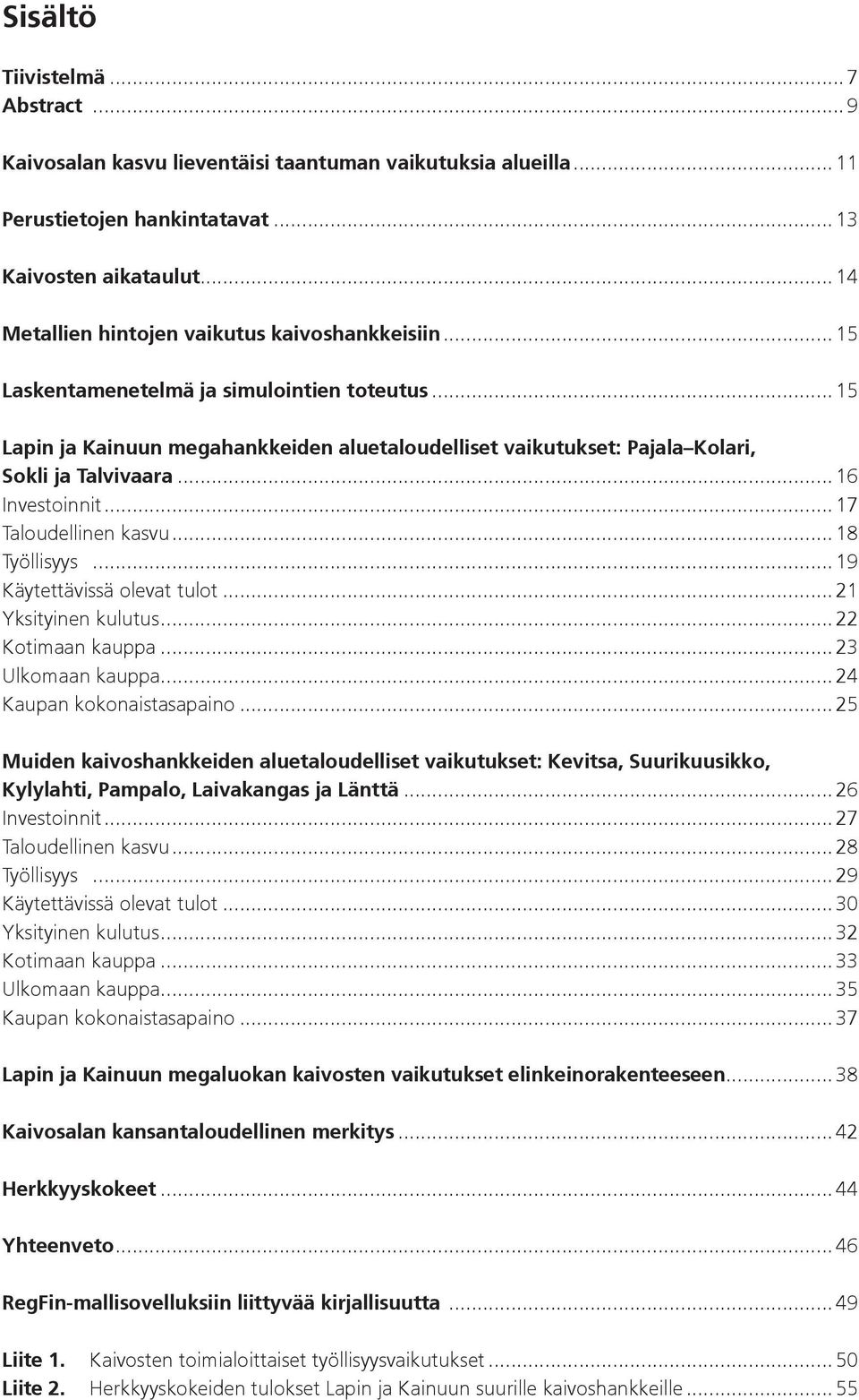 ..16 Investoinnit...17 Taloudellinen kasvu...18 Työllisyys...19 Käytettävissä olevat tulot...21 Yksityinen kulutus...22 Kotimaan kauppa...23 Ulkomaan kauppa...24 Kaupan kokonaistasapaino.