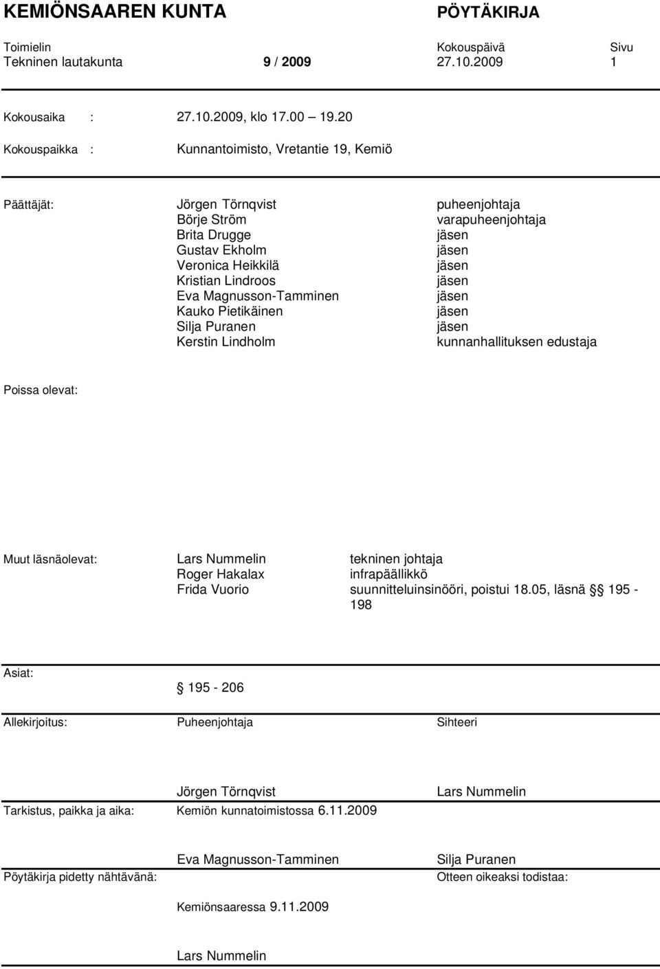 Lindroos jäsen Eva Magnusson-Tamminen jäsen Kauko Pietikäinen jäsen Silja Puranen jäsen Kerstin Lindholm kunnanhallituksen edustaja Poissa olevat: Muut läsnäolevat: Lars Nummelin tekninen johtaja