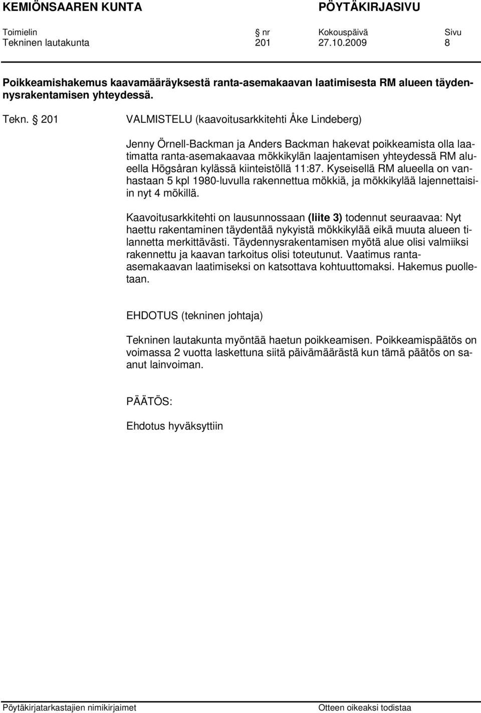 Högsåran kylässä kiinteistöllä 11:87. Kyseisellä RM alueella on vanhastaan 5 kpl 1980-luvulla rakennettua mökkiä, ja mökkikylää lajennettaisiin nyt 4 mökillä.
