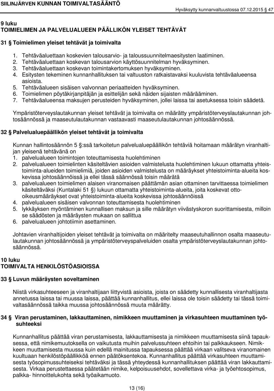 Esitysten tekeminen kunnanhallituksen tai valtuuston ratkaistavaksi kuuluvista tehtäväalueensa asioista. 5. Tehtäväalueen sisäisen valvonnan periaatteiden hyväksyminen. 6.