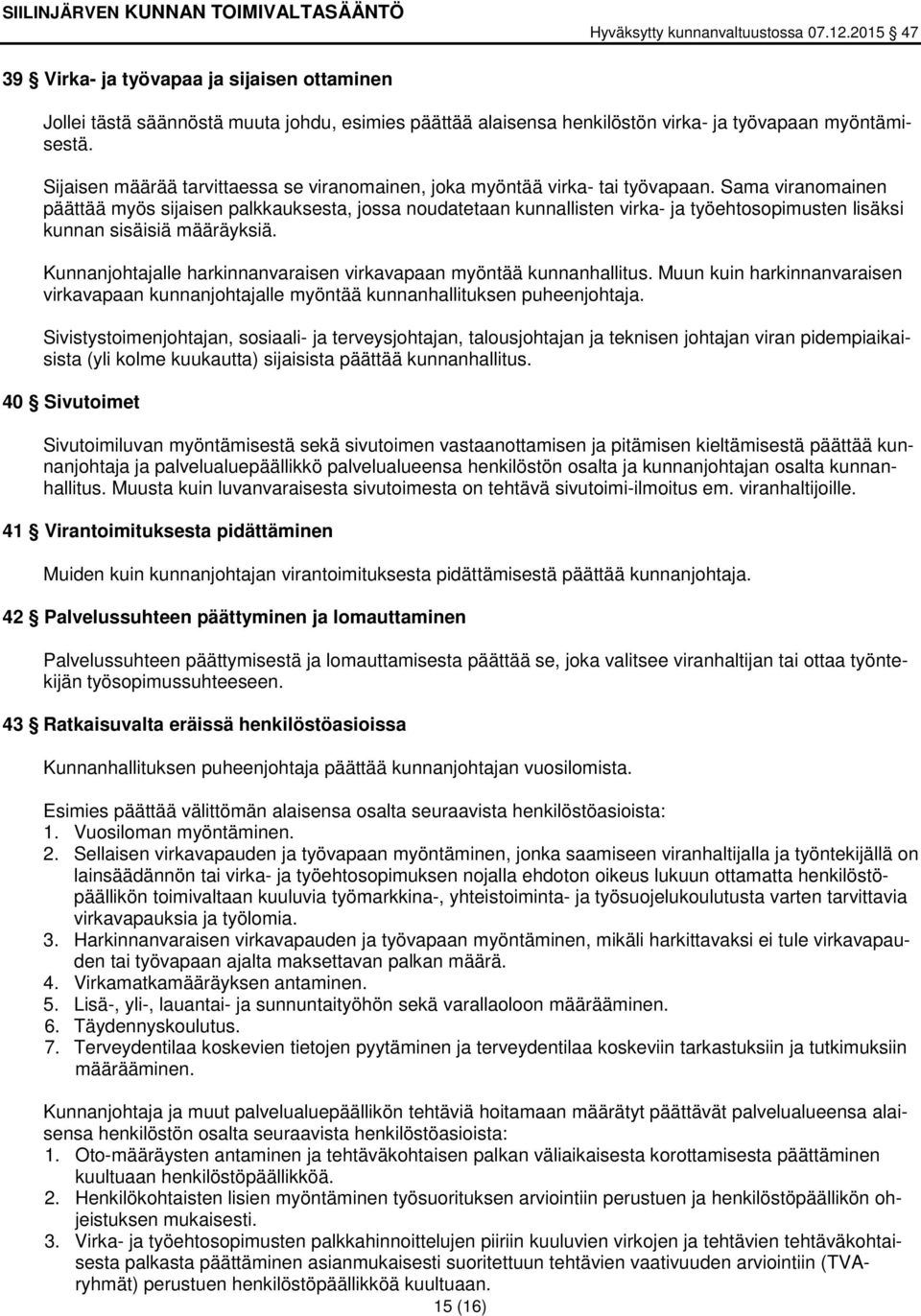 Sama viranomainen päättää myös sijaisen palkkauksesta, jossa noudatetaan kunnallisten virka- ja työehtosopimusten lisäksi kunnan sisäisiä määräyksiä.