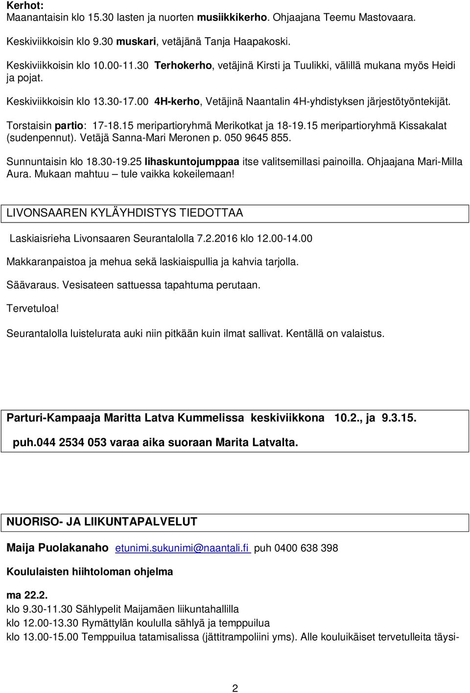 Torstaisin partio: 17-18.15 meripartioryhmä Merikotkat ja 18-19.15 meripartioryhmä Kissakalat (sudenpennut). Vetäjä Sanna-Mari Meronen p. 050 9645 855. Sunnuntaisin klo 18.30-19.