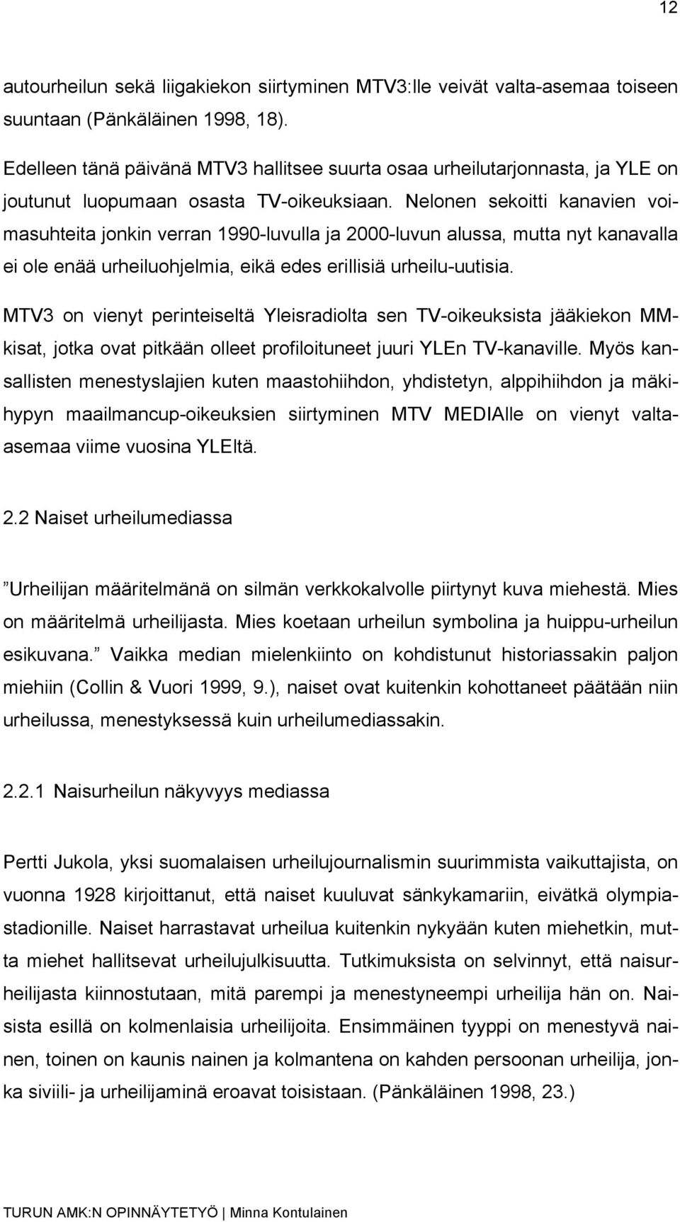 Nelonen sekoitti kanavien voimasuhteita jonkin verran 1990-luvulla ja 2000-luvun alussa, mutta nyt kanavalla ei ole enää urheiluohjelmia, eikä edes erillisiä urheilu-uutisia.